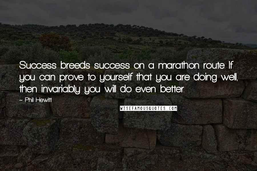 Phil Hewitt Quotes: Success breeds success on a marathon route. If you can prove to yourself that you are doing well, then invariably you will do even better.
