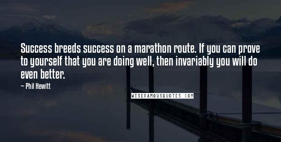 Phil Hewitt Quotes: Success breeds success on a marathon route. If you can prove to yourself that you are doing well, then invariably you will do even better.
