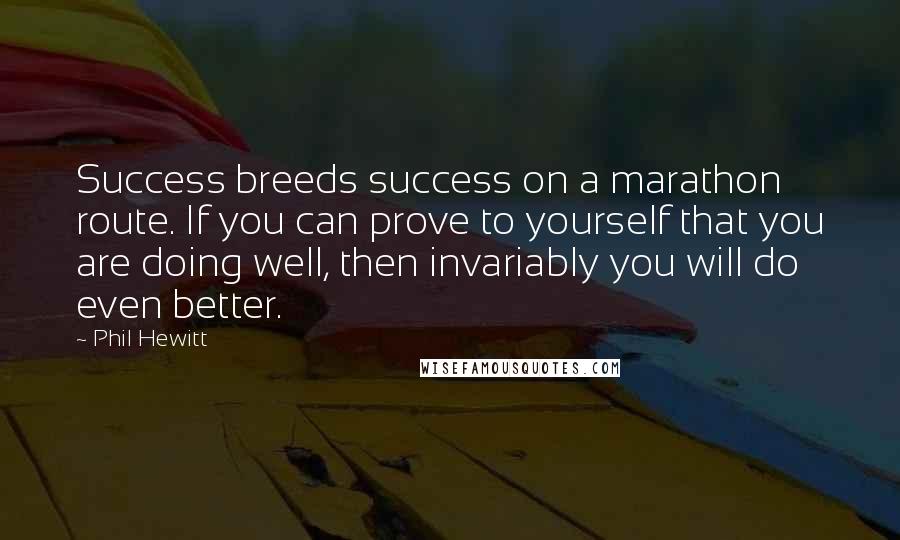Phil Hewitt Quotes: Success breeds success on a marathon route. If you can prove to yourself that you are doing well, then invariably you will do even better.
