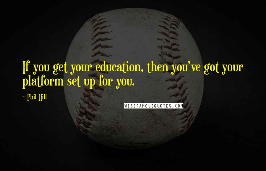 Phil Hill Quotes: If you get your education, then you've got your platform set up for you.