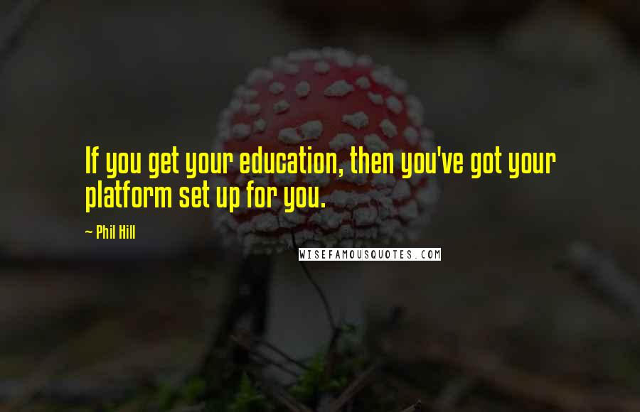 Phil Hill Quotes: If you get your education, then you've got your platform set up for you.