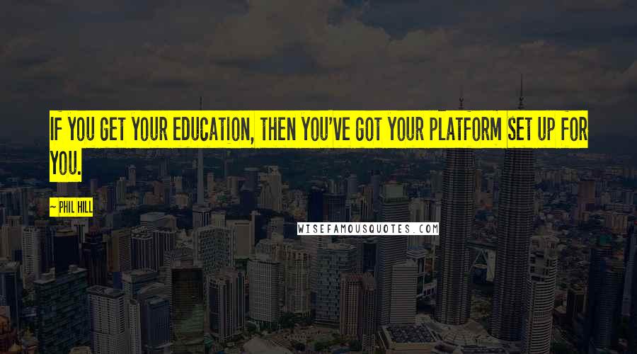 Phil Hill Quotes: If you get your education, then you've got your platform set up for you.