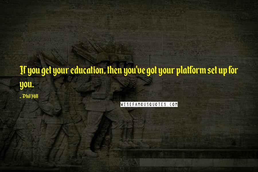 Phil Hill Quotes: If you get your education, then you've got your platform set up for you.