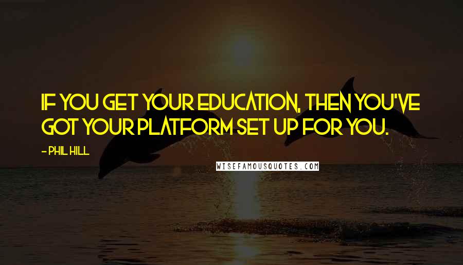 Phil Hill Quotes: If you get your education, then you've got your platform set up for you.