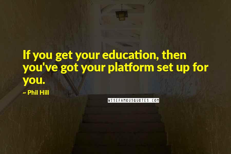 Phil Hill Quotes: If you get your education, then you've got your platform set up for you.