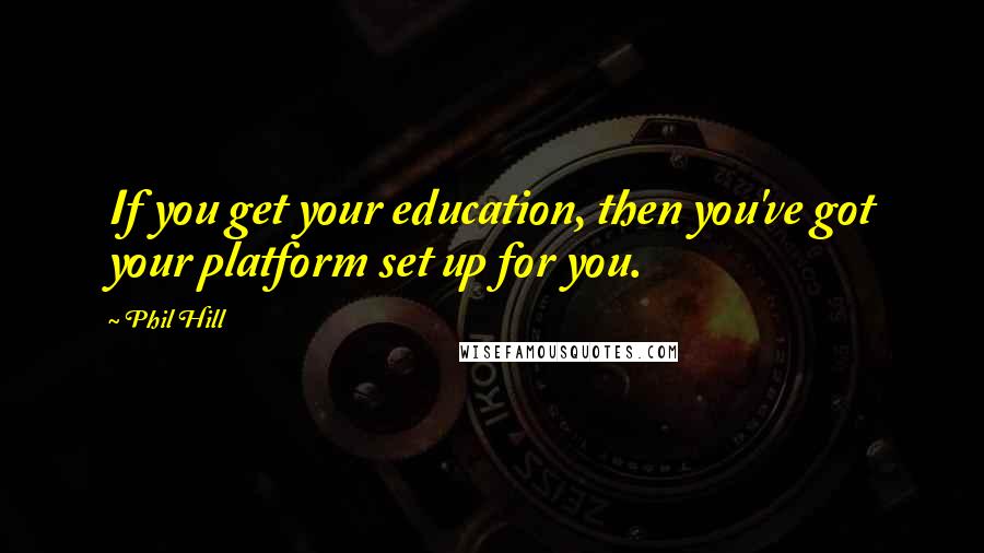 Phil Hill Quotes: If you get your education, then you've got your platform set up for you.