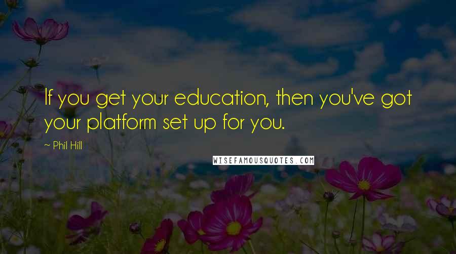 Phil Hill Quotes: If you get your education, then you've got your platform set up for you.