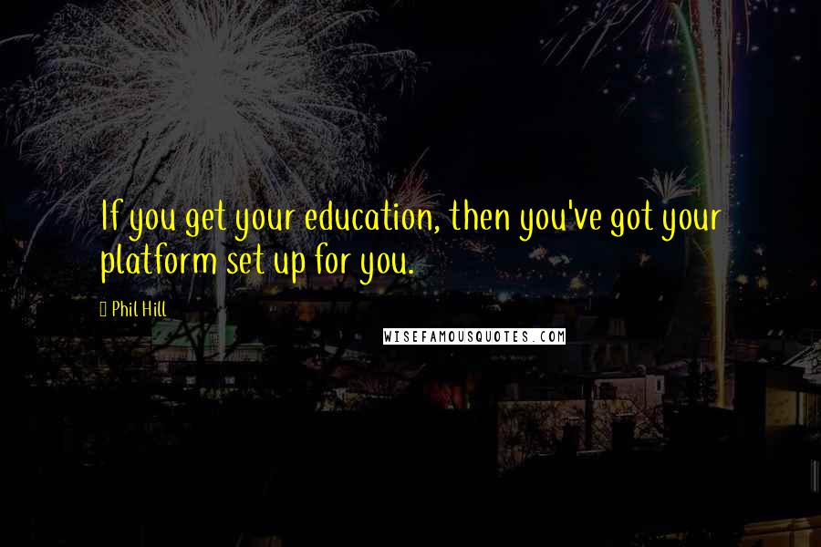 Phil Hill Quotes: If you get your education, then you've got your platform set up for you.