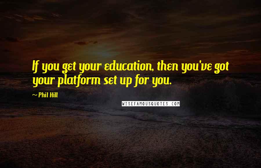 Phil Hill Quotes: If you get your education, then you've got your platform set up for you.