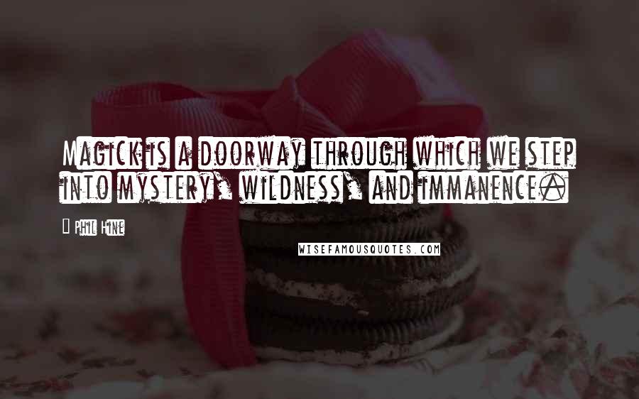 Phil Hine Quotes: Magick is a doorway through which we step into mystery, wildness, and immanence.