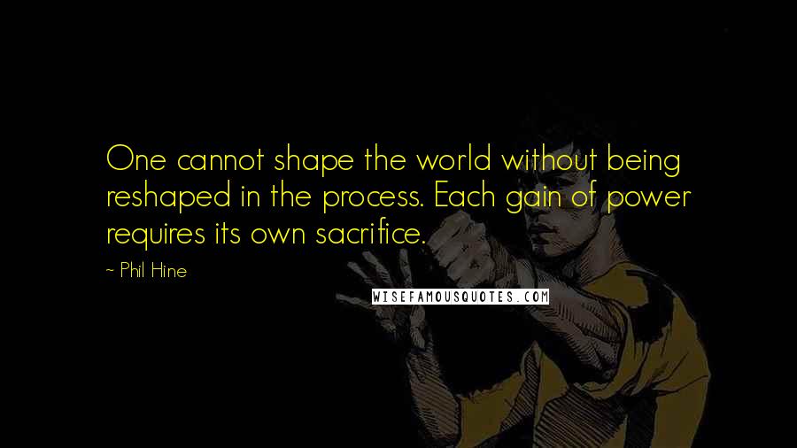 Phil Hine Quotes: One cannot shape the world without being reshaped in the process. Each gain of power requires its own sacrifice.