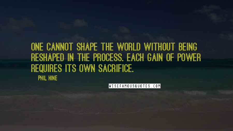 Phil Hine Quotes: One cannot shape the world without being reshaped in the process. Each gain of power requires its own sacrifice.