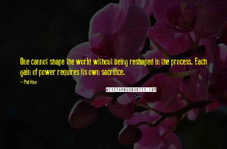 Phil Hine Quotes: One cannot shape the world without being reshaped in the process. Each gain of power requires its own sacrifice.