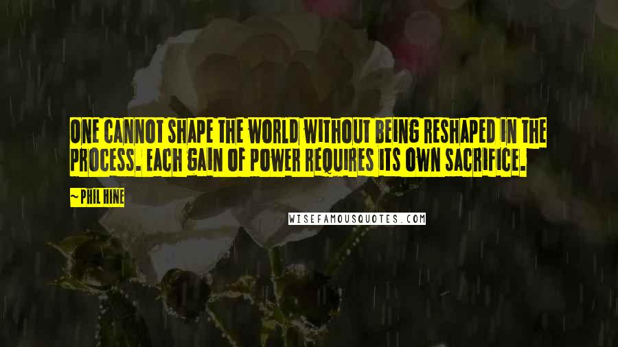Phil Hine Quotes: One cannot shape the world without being reshaped in the process. Each gain of power requires its own sacrifice.