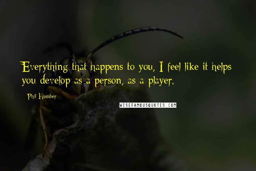 Phil Humber Quotes: Everything that happens to you, I feel like it helps you develop as a person, as a player.