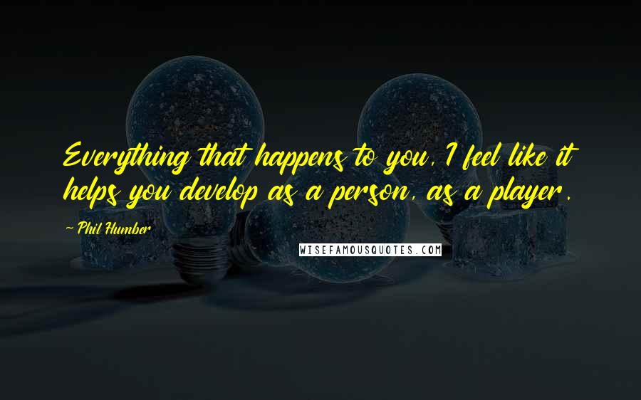 Phil Humber Quotes: Everything that happens to you, I feel like it helps you develop as a person, as a player.