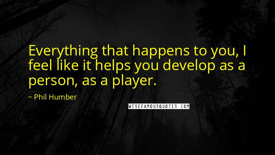 Phil Humber Quotes: Everything that happens to you, I feel like it helps you develop as a person, as a player.