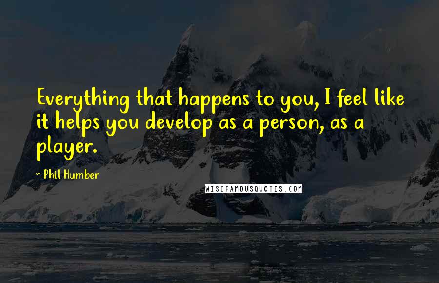 Phil Humber Quotes: Everything that happens to you, I feel like it helps you develop as a person, as a player.