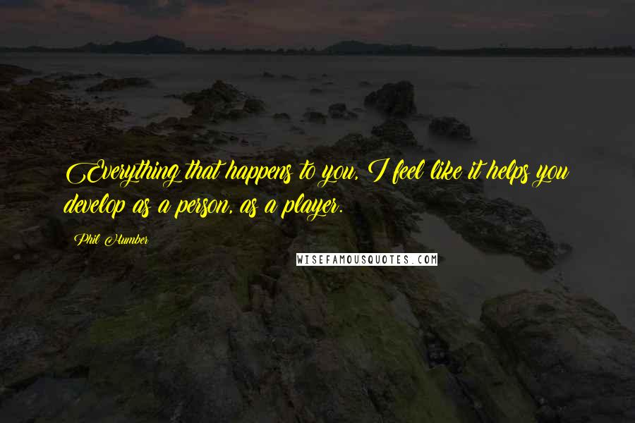 Phil Humber Quotes: Everything that happens to you, I feel like it helps you develop as a person, as a player.