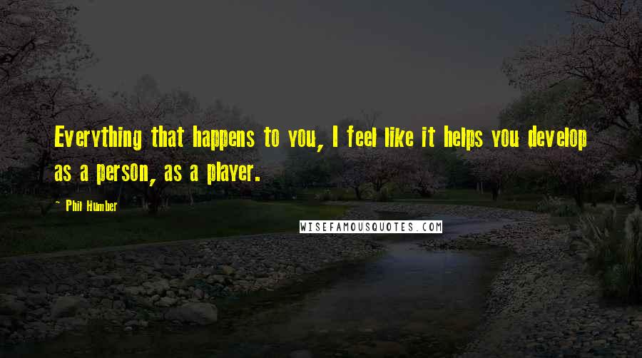 Phil Humber Quotes: Everything that happens to you, I feel like it helps you develop as a person, as a player.