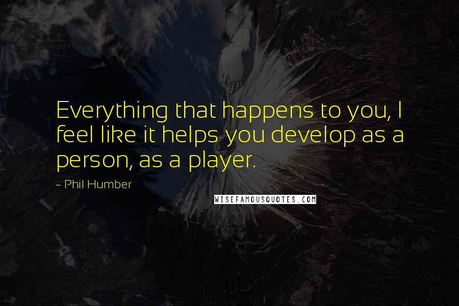 Phil Humber Quotes: Everything that happens to you, I feel like it helps you develop as a person, as a player.