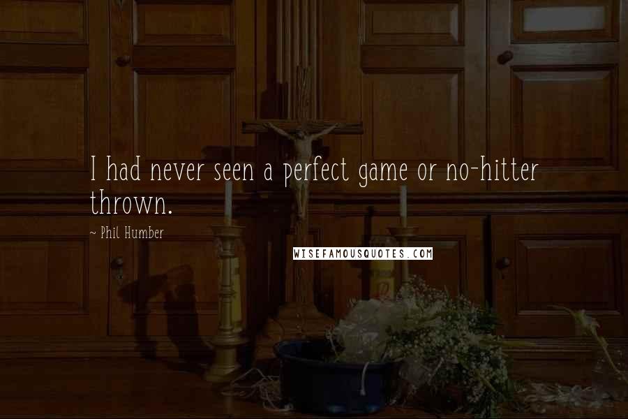 Phil Humber Quotes: I had never seen a perfect game or no-hitter thrown.