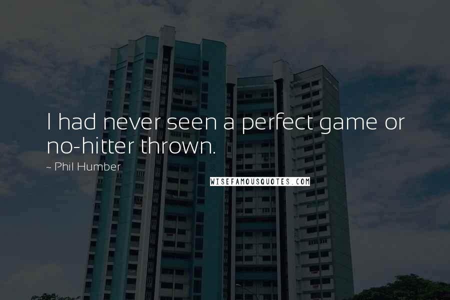 Phil Humber Quotes: I had never seen a perfect game or no-hitter thrown.