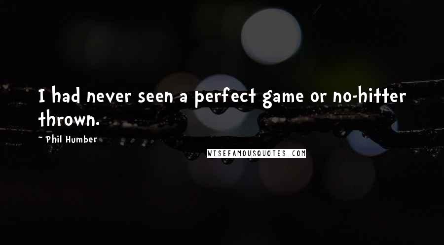 Phil Humber Quotes: I had never seen a perfect game or no-hitter thrown.