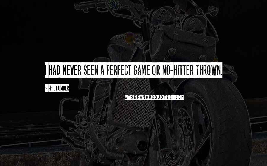 Phil Humber Quotes: I had never seen a perfect game or no-hitter thrown.