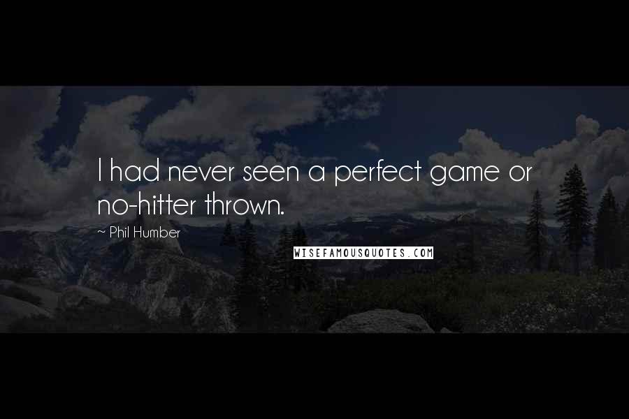 Phil Humber Quotes: I had never seen a perfect game or no-hitter thrown.