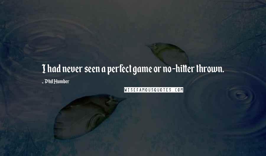 Phil Humber Quotes: I had never seen a perfect game or no-hitter thrown.