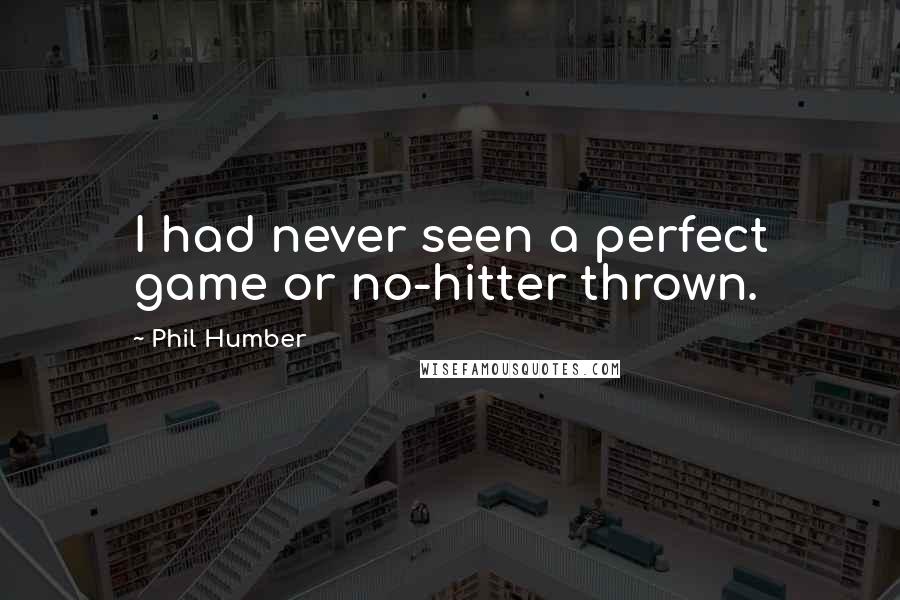 Phil Humber Quotes: I had never seen a perfect game or no-hitter thrown.