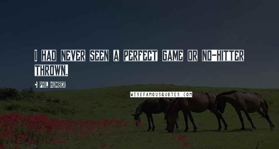 Phil Humber Quotes: I had never seen a perfect game or no-hitter thrown.