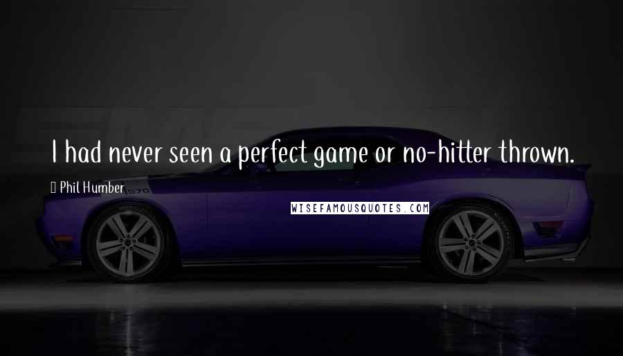 Phil Humber Quotes: I had never seen a perfect game or no-hitter thrown.