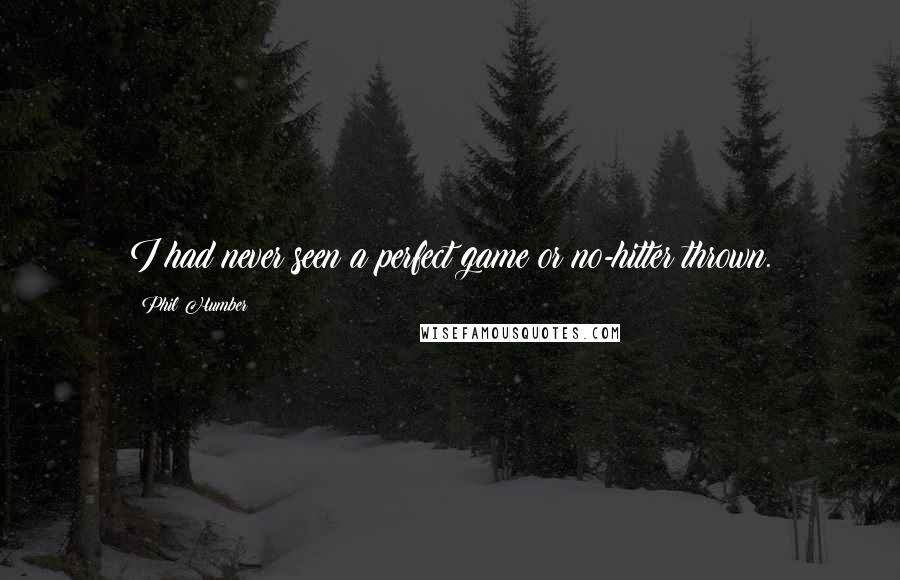 Phil Humber Quotes: I had never seen a perfect game or no-hitter thrown.