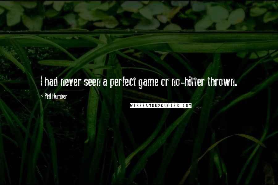 Phil Humber Quotes: I had never seen a perfect game or no-hitter thrown.