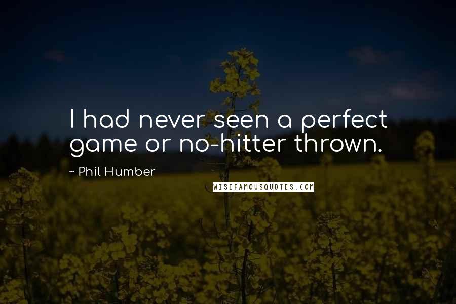 Phil Humber Quotes: I had never seen a perfect game or no-hitter thrown.