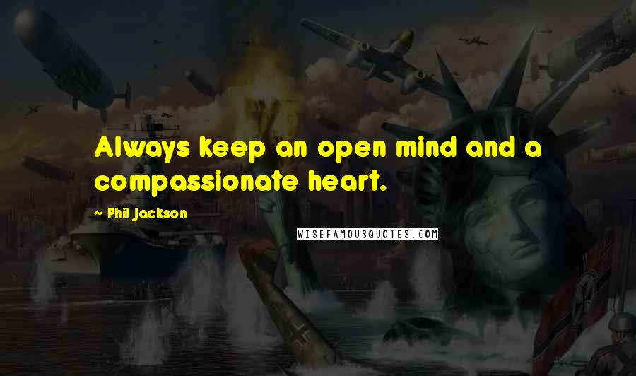 Phil Jackson Quotes: Always keep an open mind and a compassionate heart.