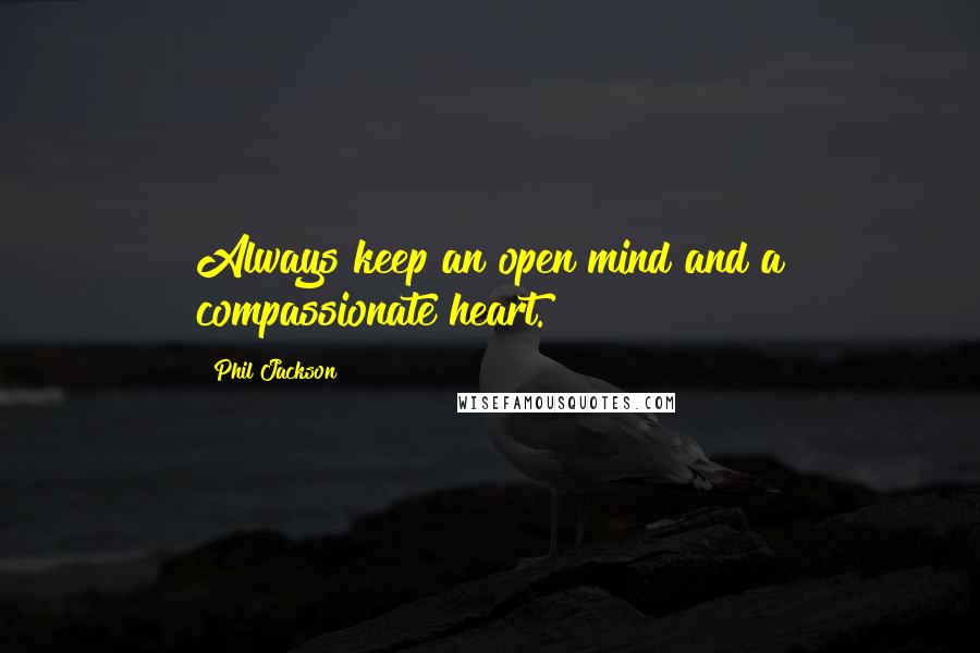 Phil Jackson Quotes: Always keep an open mind and a compassionate heart.