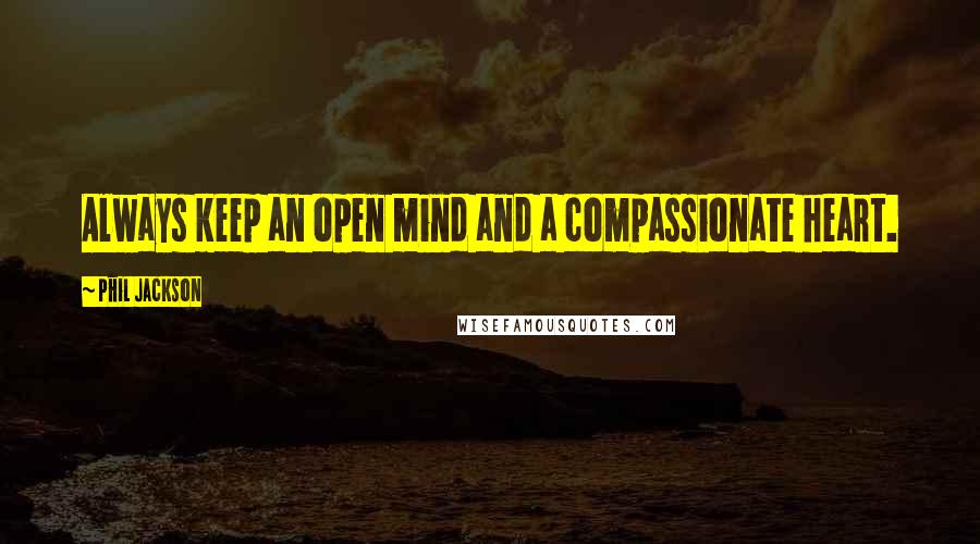 Phil Jackson Quotes: Always keep an open mind and a compassionate heart.