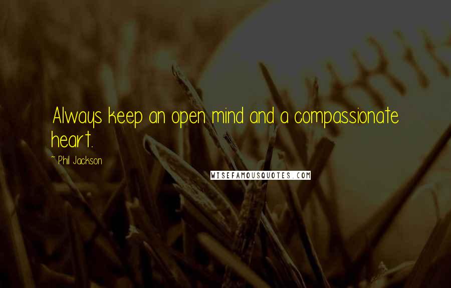 Phil Jackson Quotes: Always keep an open mind and a compassionate heart.