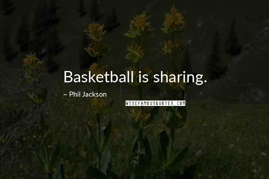 Phil Jackson Quotes: Basketball is sharing.