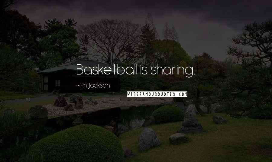Phil Jackson Quotes: Basketball is sharing.