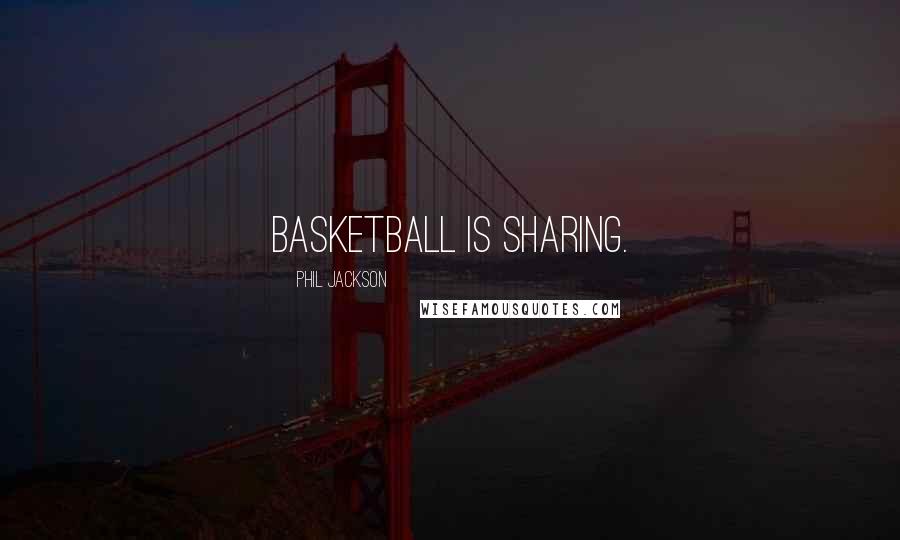Phil Jackson Quotes: Basketball is sharing.