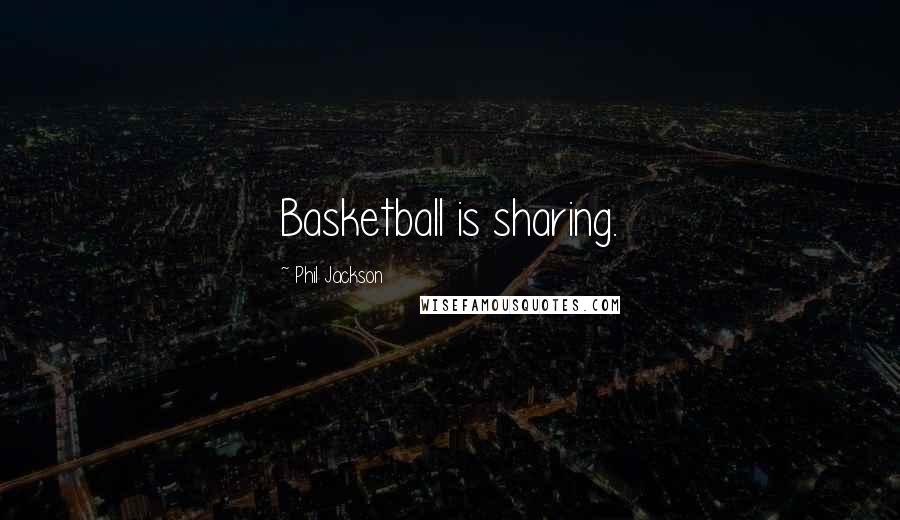 Phil Jackson Quotes: Basketball is sharing.