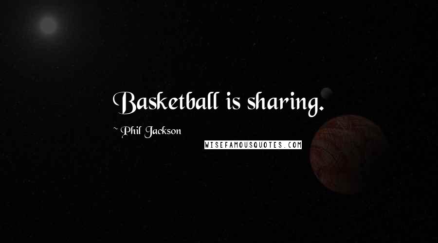 Phil Jackson Quotes: Basketball is sharing.