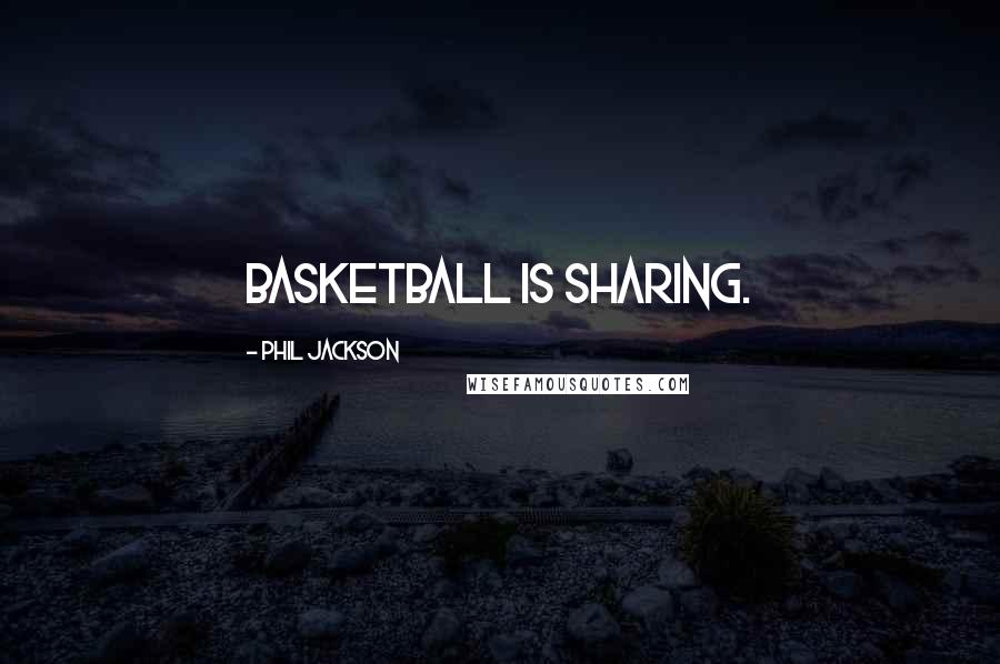 Phil Jackson Quotes: Basketball is sharing.