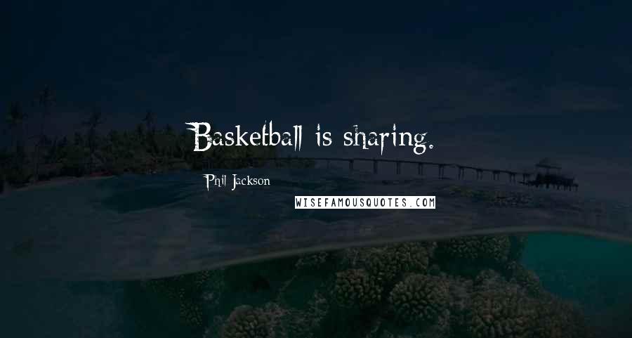 Phil Jackson Quotes: Basketball is sharing.