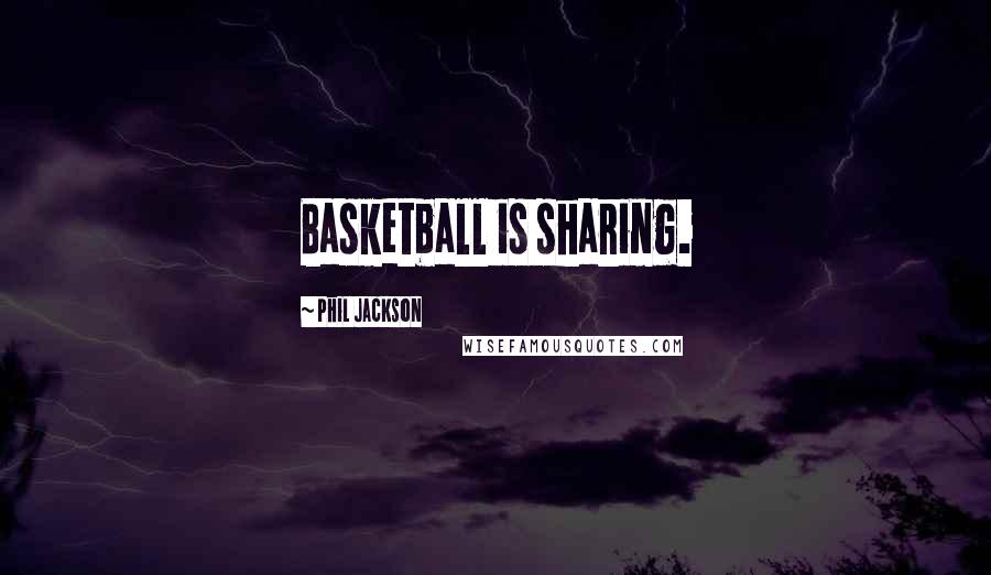 Phil Jackson Quotes: Basketball is sharing.