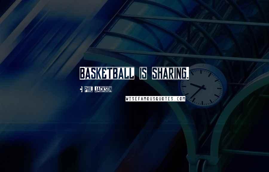 Phil Jackson Quotes: Basketball is sharing.